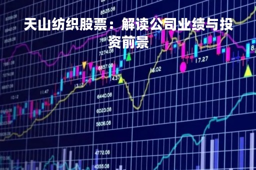 天山纺织股票：解读公司业绩与投资前景