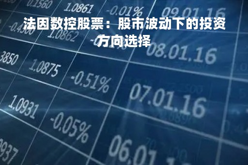 法因数控股票：股市波动下的投资方向选择