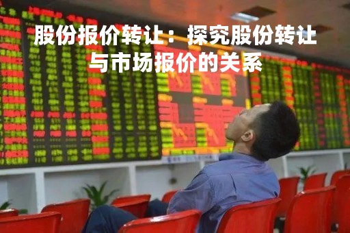 股份报价转让：探究股份转让与市场报价的关系