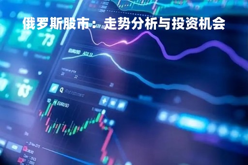 俄罗斯股市：走势分析与投资机会