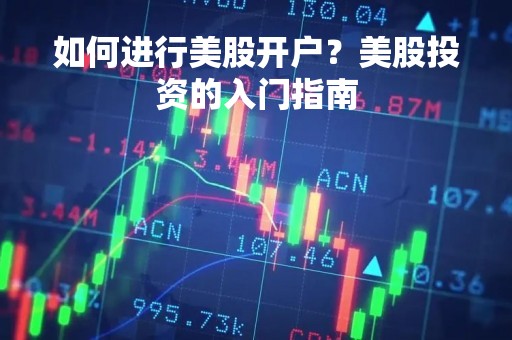 如何进行美股开户？美股投资的入门指南