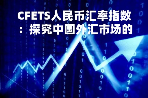CFETS人民币汇率指数：探究中国外汇市场的重要指标