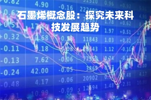 石墨烯概念股：探究未来科技发展趋势