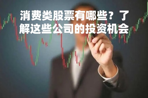 消费类股票有哪些？了解这些公司的投资机会