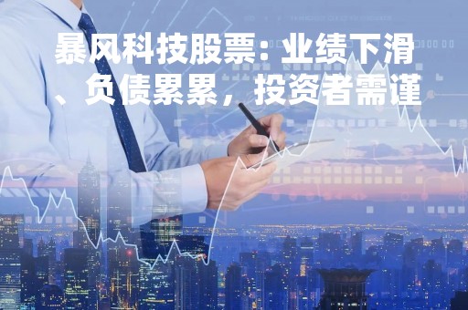 暴风科技股票: 业绩下滑、负债累累，投资者需谨慎