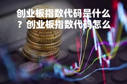 创业板指数代码是什么？创业板指数代码怎么获取？