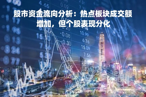 股市资金流向分析：热点板块成交额增加，但个股表现分化