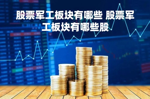 股票军工板块有哪些 股票军工板块有哪些股