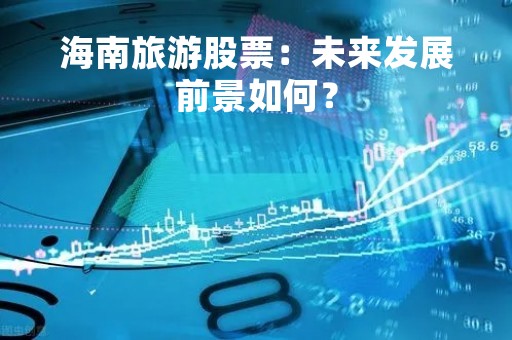 海南旅游股票：未来发展前景如何？