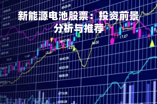 新能源电池股票：投资前景分析与推荐