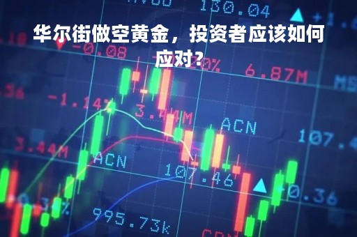 华尔街做空黄金，投资者应该如何应对？