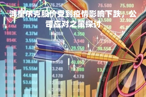 鸿星尔克股价受到疫情影响下跌，公司应对之策探讨