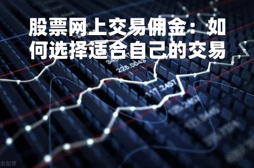 股票网上交易佣金：如何选择适合自己的交易平台