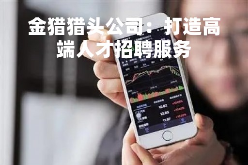 金猎猎头公司：打造高端人才招聘服务