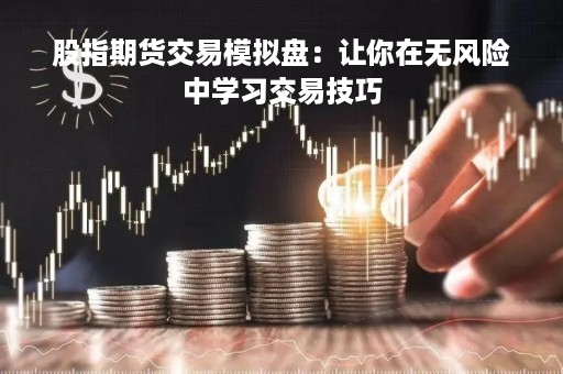 股指期货交易模拟盘：让你在无风险中学习交易技巧