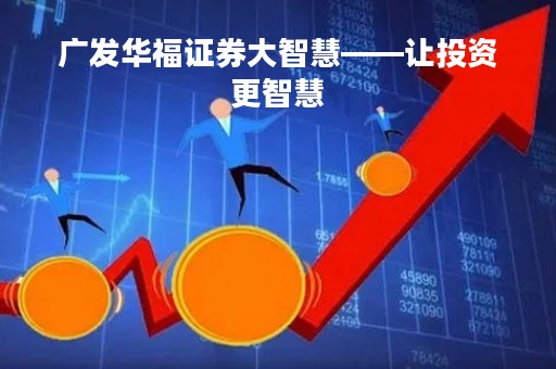 广发华福证券大智慧——让投资更智慧