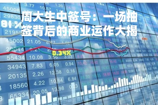 周大生中签号：一场抽签背后的商业运作大揭秘