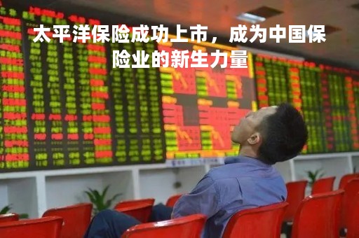 太平洋保险成功上市，成为中国保险业的新生力量