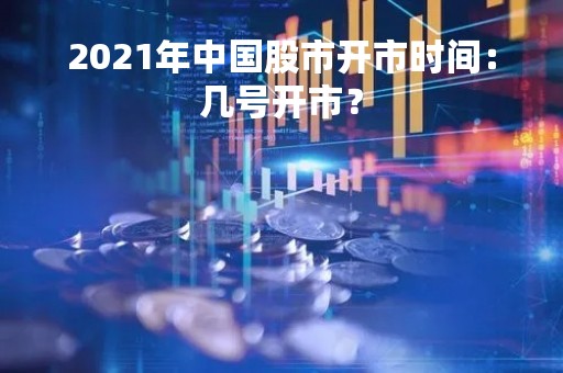 2021年中国股市开市时间：几号开市？
