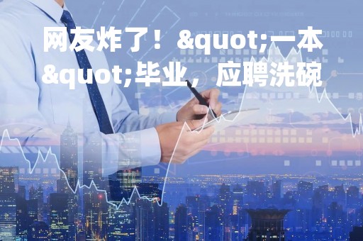 网友炸了！"一本"毕业，应聘洗碗工？校方紧急回应