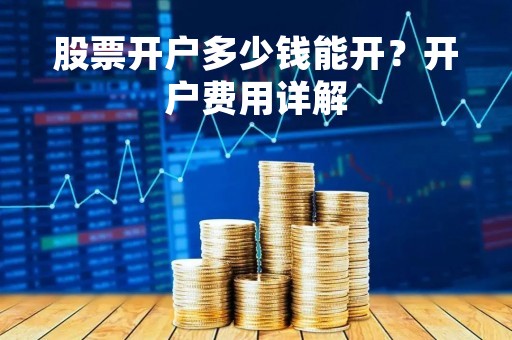 股票开户多少钱能开？开户费用详解