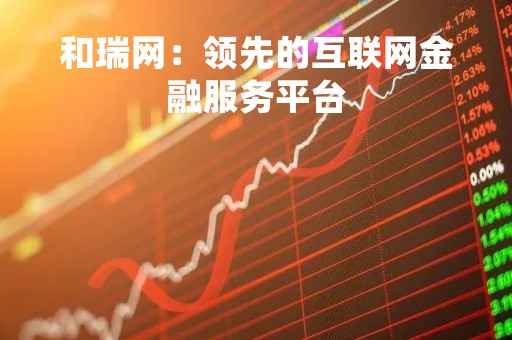 和瑞网：领先的互联网金融服务平台
