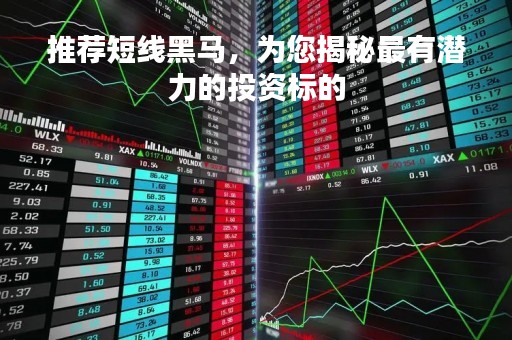 推荐短线黑马，为您揭秘最有潜力的投资标的