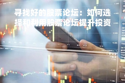 寻找好的股票论坛：如何选择和利用股票论坛提升投资收益