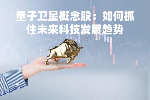 量子卫星概念股：如何抓住未来科技发展趋势