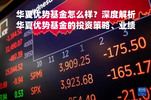 华夏优势基金怎么样？深度解析华夏优势基金的投资策略、业绩表现及风险控制