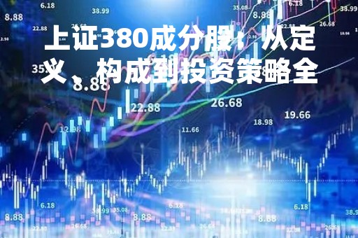 上证380成分股：从定义、构成到投资策略全解析