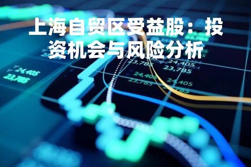 上海自贸区受益股：投资机会与风险分析