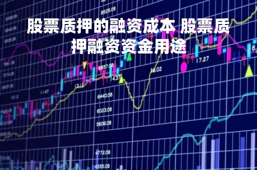 股票质押的融资成本 股票质押融资资金用途