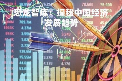 恐龙智库：探秘中国经济发展趋势