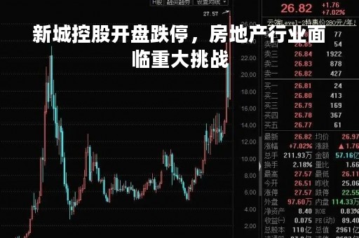 新城控股开盘跌停，房地产行业面临重大挑战