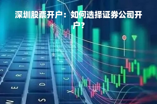 深圳股票开户：如何选择证券公司开户？