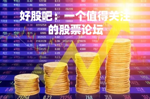 好股吧：一个值得关注的股票论坛