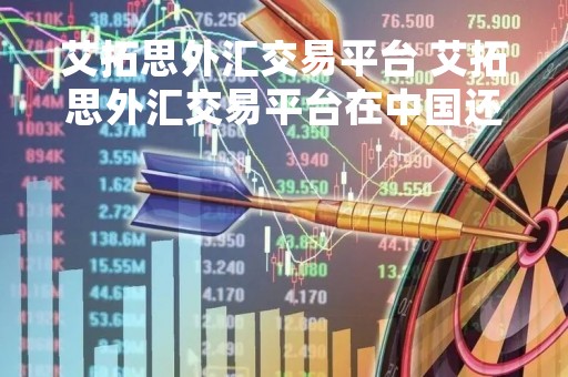 艾拓思外汇交易平台 艾拓思外汇交易平台在中国还运营吗