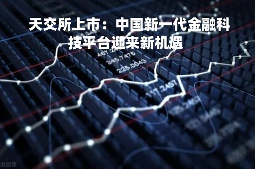  天交所上市：中国新一代金融科技平台迎来新机遇 