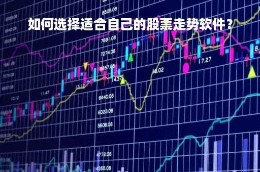如何选择适合自己的股票走势软件？