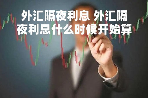 外汇隔夜利息 外汇隔夜利息什么时候开始算
