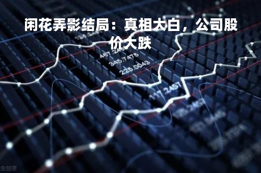 闲花弄影结局：真相大白，公司股价大跌