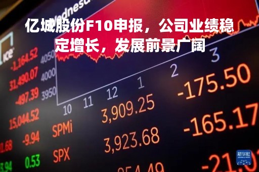 亿城股份F10申报，公司业绩稳定增长，发展前景广阔