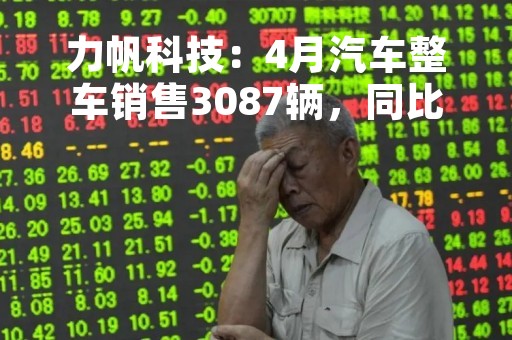 力帆科技：4月汽车整车销售3087辆，同比增2.32%
