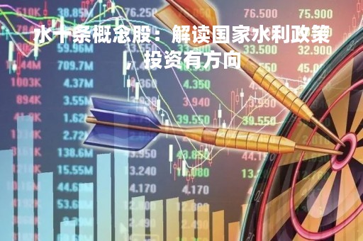 水十条概念股：解读国家水利政策，投资有方向