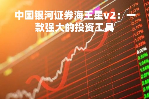 中国银河证券海王星v2：一款强大的投资工具