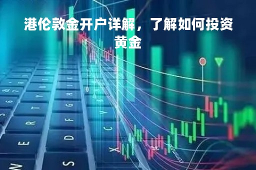 港伦敦金开户详解，了解如何投资黄金