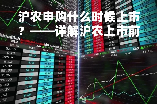 沪农申购什么时候上市？——详解沪农上市前景及投资价值