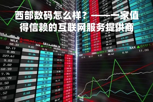 西部数码怎么样？——一家值得信赖的互联网服务提供商