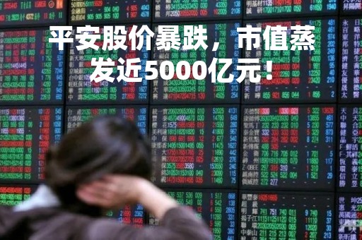 平安股价暴跌，市值蒸发近5000亿元！
